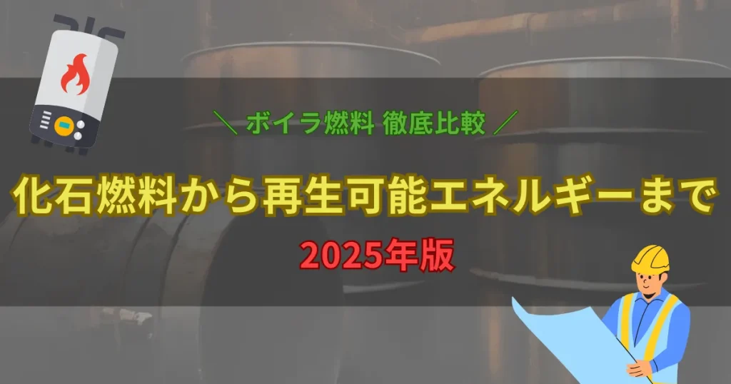 2025年のボイラー燃料を比較するイメージ画像。固体燃料・液体燃料・気体燃料・再生可能エネルギーの特徴と違いを解説する記事のアイキャッチ